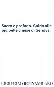 Sacro e profano. Guida alle più belle chiese di Genova