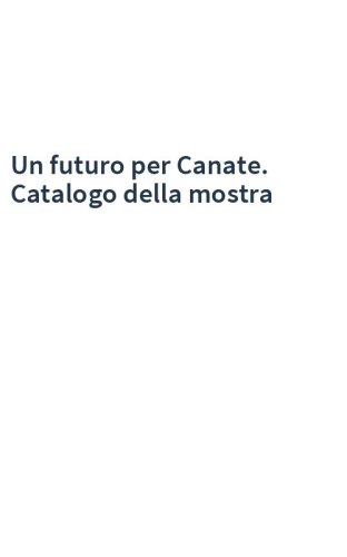 Un futuro per Canate. Catalogo della mostra