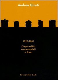 Andrea Giunti. 1995-2007. Cinque edifici ecocompatibili a Roma