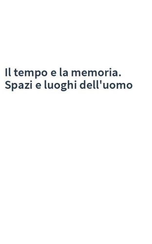 Il tempo e la memoria. Spazi e luoghi dell'uomo
