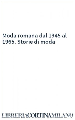 Moda romana dal 1945 al 1965. Storie di moda