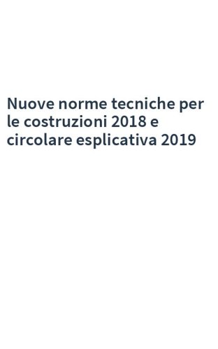 Nuove norme tecniche per le costruzioni 2018 e circolare esplicativa 2019