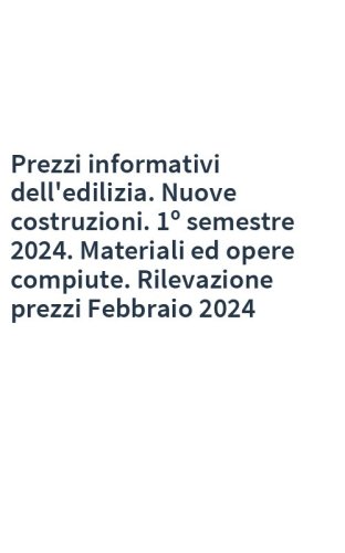 Prezzi informativi dell'edilizia. Nuove costruzioni. 1º semestre 2024. Materiali ed opere compiute. Rilevazione prezzi Febbraio 2024