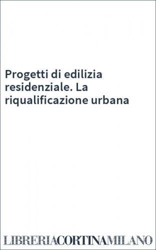 Progetti di edilizia residenziale. La riqualificazione urbana