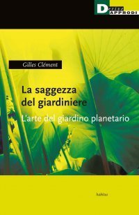 La saggezza del giardiniere. L'arte del giardino planetario