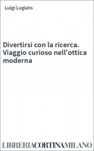 Divertirsi con la ricerca. Viaggio curioso nell'ottica moderna