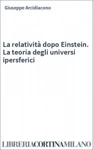 La relatività dopo Einstein. La teoria degli universi ipersferici