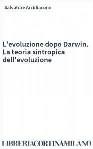 L'evoluzione dopo Darwin. La teoria sintropica dell'evoluzione