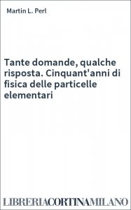 Tante domande, qualche risposta. Cinquant'anni di fisica delle particelle elementari