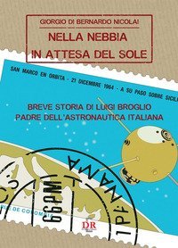 Nella nebbia in attesa del sole. Breve storia di Luigi Broglio padre dell'astronautica italiana