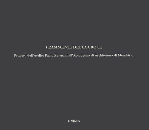 Frammenti della croce. Progetti dell'Atelier Paolo Zermani all'Accademia di Architettura di Mendrisio