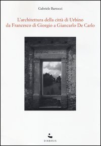 L'Architettura della città di Urbino. Da Francesco Di Giorgio a Giancarlo De Carlo