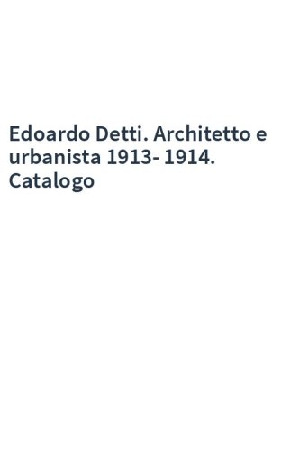 Edoardo Detti. Architetto e urbanista 1913-1914. Catalogo