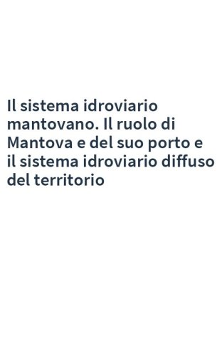 Il sistema idroviario mantovano. Il ruolo di Mantova e del suo porto e il sistema idroviario diffuso del territorio
