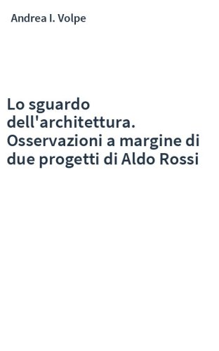 Lo sguardo dell'architettura. Osservazioni a margine di due progetti di Aldo Rossi