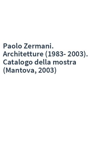 Paolo Zermani. Architetture (1983-2003). Catalogo della mostra (Mantova, 2003)