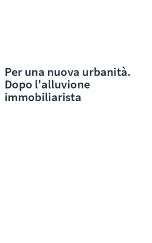 Per una nuova urbanità. Dopo l'alluvione immobiliarista