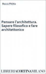 Pensare l'architettura. Sapere filosofico e fare architettonico