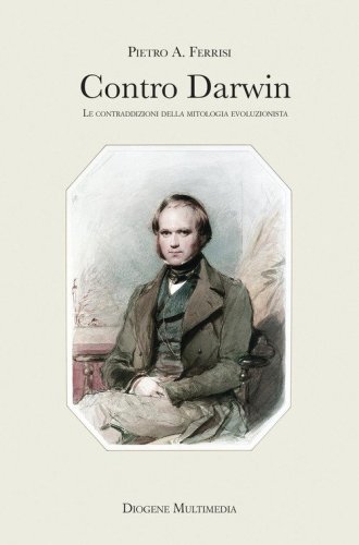 Contro Darwin. Le contraddizioni della mitologia evoluzionista