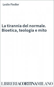 La tirannia del normale. Bioetica, teologia e mito