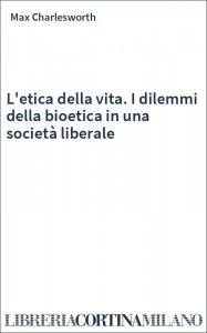 L'etica della vita. I dilemmi della bioetica in una società liberale