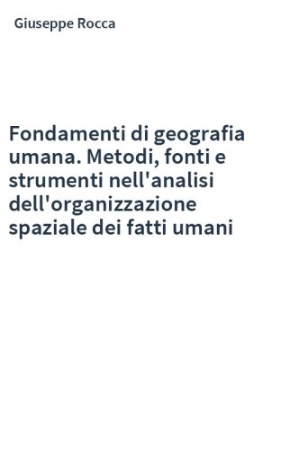 Fondamenti di geografia umana. Metodi, fonti e strumenti nell'analisi dell'organizzazione spaziale dei fatti umani
