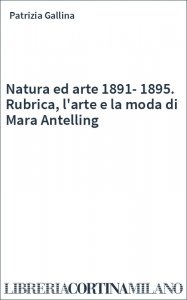 Natura ed arte 1891-1895. Rubrica, l'arte e la moda di Mara Antelling