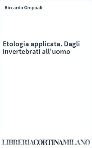 Etologia applicata. Dagli invertebrati all'uomo