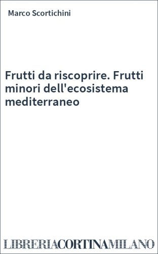 Frutti da riscoprire. Frutti minori dell'ecosistema mediterraneo
