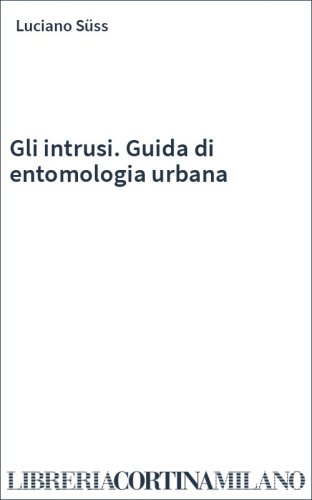 Gli intrusi. Guida di entomologia urbana