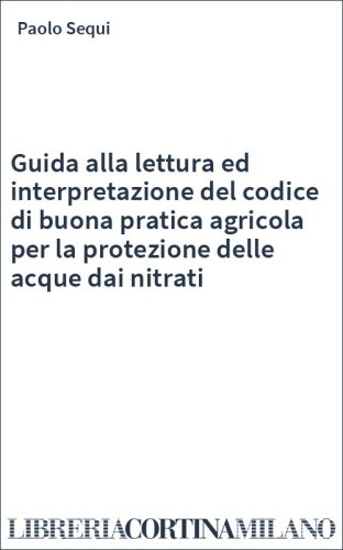 Guida alla lettura ed interpretazione del codice di buona pratica agricola per la protezione delle acque dai nitrati