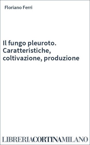 Il fungo pleuroto. Caratteristiche, coltivazione, produzione