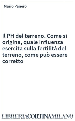 Il PH del terreno. Come si origina, quale influenza esercita sulla fertilità del terreno, come può essere corretto