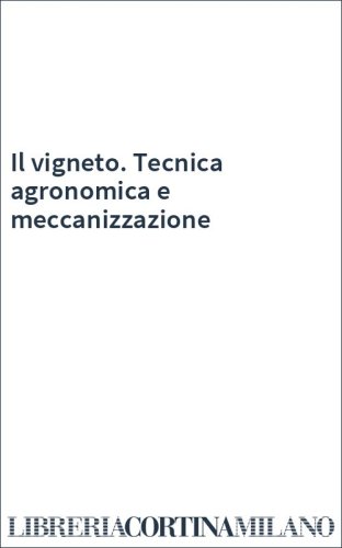 Il vigneto. Tecnica agronomica e meccanizzazione