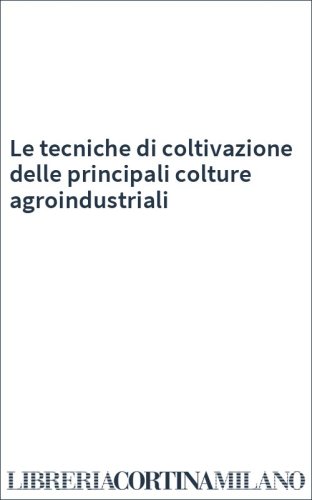 Le tecniche di coltivazione delle principali colture agroindustriali