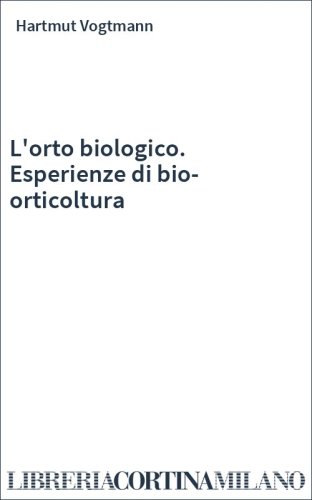 L'orto biologico. Esperienze di bio-orticoltura