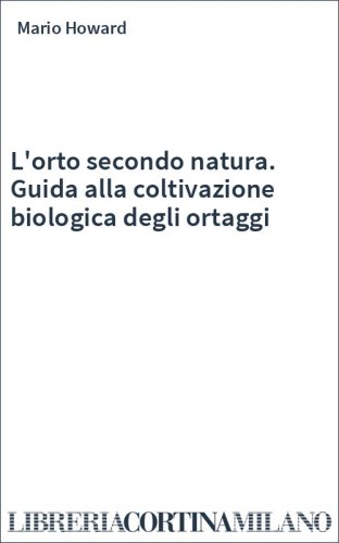 L'orto secondo natura. Guida alla coltivazione biologica degli ortaggi