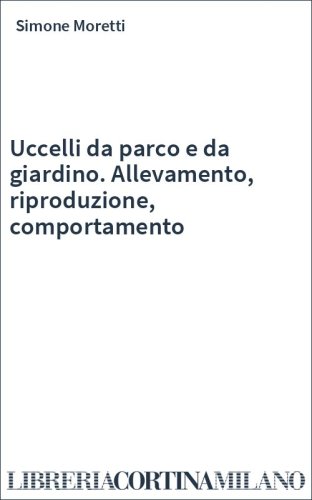 Uccelli da parco e da giardino. Allevamento, riproduzione, comportamento