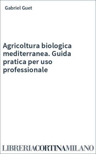 Agricoltura biologica mediterranea. Guida pratica per uso professionale
