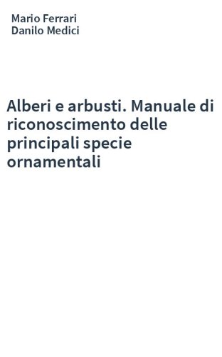 Alberi e arbusti. Manuale di riconoscimento delle principali specie ornamentali