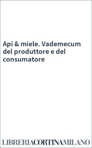 Api & miele. Vademecum del produttore e del consumatore