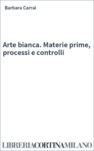 Arte bianca. Materie prime, processi e controlli