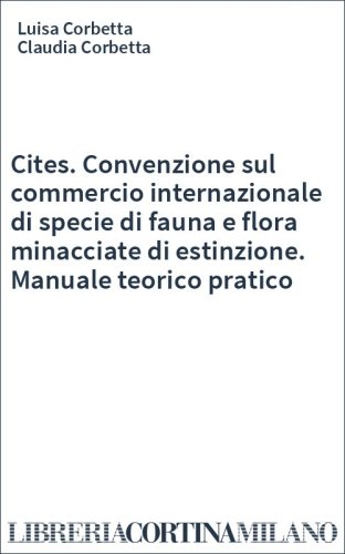 Cites. Convenzione sul commercio internazionale di specie di fauna e flora minacciate di estinzione. Manuale teorico pratico