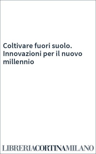 Coltivare fuori suolo. Innovazioni per il nuovo millennio