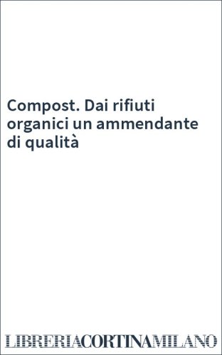 Compost. Dai rifiuti organici un ammendante di qualità