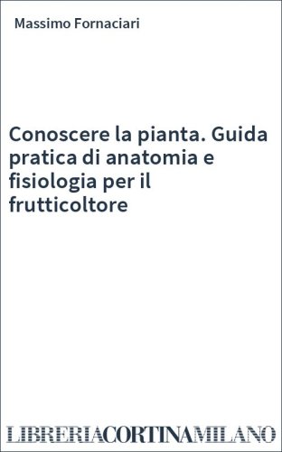 Conoscere la pianta. Guida pratica di anatomia e fisiologia per il frutticoltore