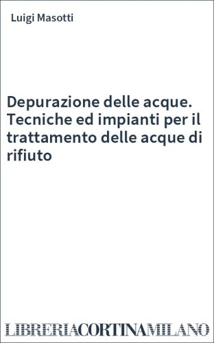 Depurazione delle acque. Tecniche ed impianti per il trattamento delle acque di rifiuto