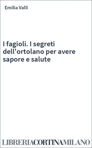 I fagioli. I segreti dell'ortolano per avere sapore e salute