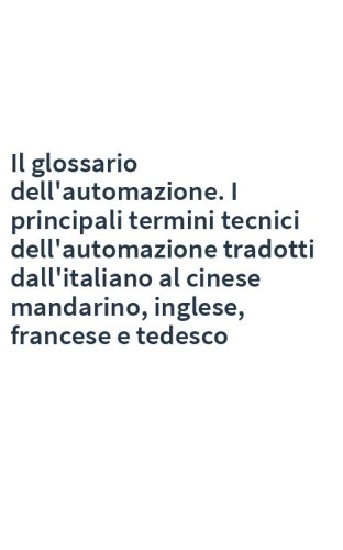 Il glossario dell'automazione. I principali termini tecnici dell'automazione tradotti dall'italiano al cinese mandarino, inglese, francese e tedesco