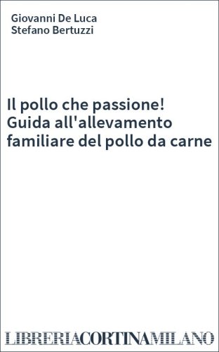 Il pollo che passione! Guida all'allevamento familiare del pollo da carne